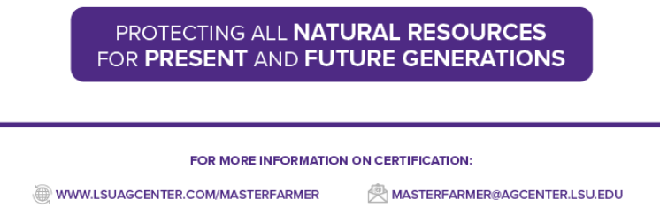 Protecting all Natural Resources for Present and Future Generations. For more information on certification: www.lsuagcenter.com/masterfarmer.email: masterfarmer@agcenter.lsu.edu.